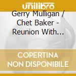 Gerry Mulligan / Chet Baker - Reunion With Chet Baker cd musicale di Gerry Mulligan