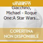 Giacchino, Michael - Roque One:A Star Wars Story cd musicale di Giacchino, Michael
