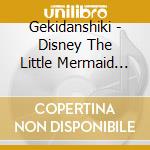 Gekidanshiki - Disney The Little Mermaid Musical cd musicale di Gekidanshiki
