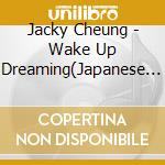 Jacky Cheung - Wake Up Dreaming(Japanese Verion) (2 Cd) cd musicale di Jacky Cheung