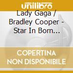 Lady Gaga / Bradley Cooper - Star In Born / O.S.T. cd musicale di Lady Gaga.Bradley Cooper