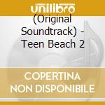 (Original Soundtrack) - Teen Beach 2 cd musicale di (Original Soundtrack)