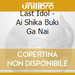 Last Idol - Ai Shika Buki Ga Nai cd musicale di Last Idol
