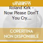 Roland Kirk - Now Please Don'T You Cry Beautiful cd