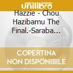 Hazzie - Chou Hazibamu The Final.-Saraba Heisei- (2 Cd) cd musicale di Hazzie