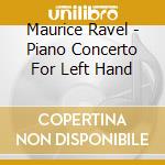 Maurice Ravel - Piano Concerto For Left Hand cd musicale di Maurice Ravel
