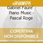 Gabriel Faure' - Piano Music - Pascal Roge cd musicale di Gabriel Faure