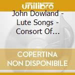 John Dowland - Lute Songs - Consort Of Musicke cd musicale di Dowland