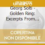 Georg Solti - Golden Ring: Excerpts From Der Ring Des Nibelungen cd
