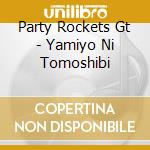 Party Rockets Gt - Yamiyo Ni Tomoshibi cd