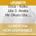Erica - Koku Uta 3 -Anata He Okuru Uta 2- cd musicale di Erica