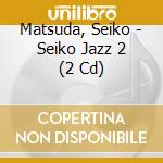 Matsuda, Seiko - Seiko Jazz 2 (2 Cd) cd musicale di Matsuda, Seiko
