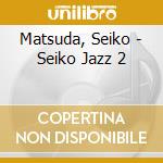 Matsuda, Seiko - Seiko Jazz 2 cd musicale di Matsuda, Seiko