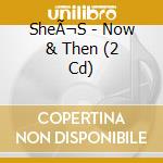 SheÃ¬S - Now & Then (2 Cd) cd musicale di SheÃ¬S