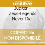 Jupiter - Zeus-Legends Never Die- cd musicale di Jupiter