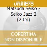 Matsuda Seiko - Seiko Jazz 2 (2 Cd) cd musicale di Matsuda Seiko