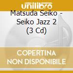 Matsuda Seiko - Seiko Jazz 2 (3 Cd) cd musicale di Matsuda Seiko