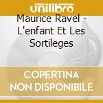 Maurice Ravel - L'enfant Et Les Sortileges cd musicale di Maurice Ravel