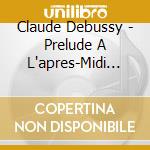 Claude Debussy - Prelude A L'apres-Midi D'un Faune cd musicale di Claude Debussy