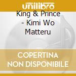 King & Prince - Kimi Wo Matteru cd musicale di King & Prince