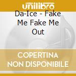 Da-Ice - Fake Me Fake Me Out cd musicale di Da