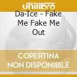 Da-Ice - Fake Me Fake Me Out cd