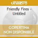 Friendly Fires - Untitled cd musicale di Friendly Fires