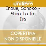 Inoue, Sonoko - Shiro To Iro Iro cd musicale di Inoue, Sonoko