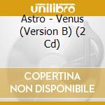 Astro - Venus (Version B) (2 Cd) cd musicale di Astro