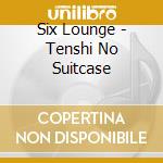 Six Lounge - Tenshi No Suitcase cd musicale di Six Lounge