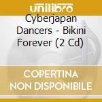 Cyberjapan Dancers - Bikini Forever (2 Cd) cd