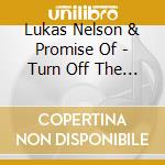Lukas Nelson & Promise Of - Turn Off The News (Build A Garden) cd