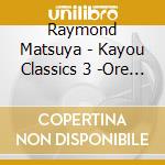 Raymond Matsuya - Kayou Classics 3 -Ore Tachi No Gs- cd
