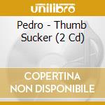 Pedro - Thumb Sucker (2 Cd) cd