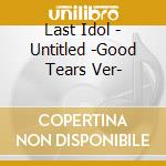 Last Idol - Untitled -Good Tears Ver- cd musicale di Last Idol