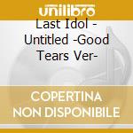 Last Idol - Untitled -Good Tears Ver- cd