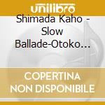 Shimada Kaho - Slow Ballade-Otoko Uta- cd