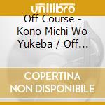 Off Course - Kono Michi Wo Yukeba / Off Course Round 2 cd musicale di Off Course