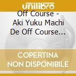 Off Course - Aki Yuku Machi De Off Course Live In Concert cd musicale di Off Course