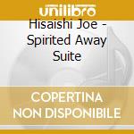Hisaishi Joe - Spirited Away Suite cd musicale di Hisaishi Joe