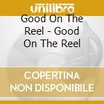 Good On The Reel - Good On The Reel cd musicale di Good On The Reel
