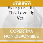 Blackpink - Kill This Love -Jp Ver.- cd