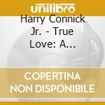 Harry Connick Jr. - True Love: A Celebration Of Cole Porter cd