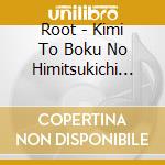 Root - Kimi To Boku No Himitsukichi  (2 Cd) cd
