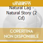 Natural Lag - Natural Story (2 Cd) cd