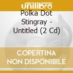 Polka Dot Stingray - Untitled (2 Cd) cd