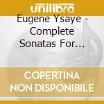 Eugene Ysaye - Complete Sonatas For Violin Solo cd