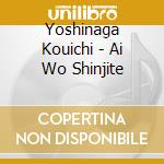 Yoshinaga Kouichi - Ai Wo Shinjite cd