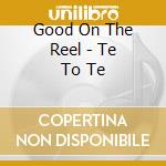 Good On The Reel - Te To Te cd