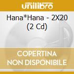 Hana*Hana - 2X20 (2 Cd) cd